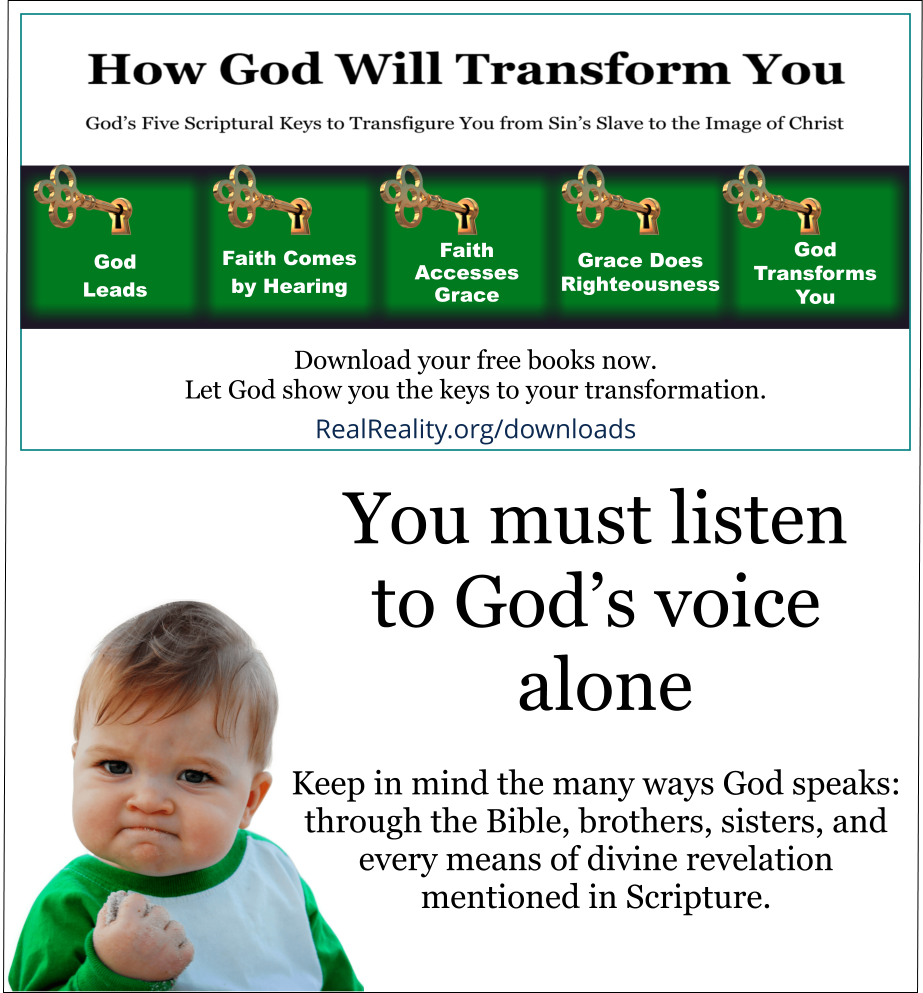 You must listen to God’s voice alone. 
(Quote from https://realreality.org/downloads/how-god-will-transform-you/)
Keep in mind the many ways God speaks: through the Bible, brothers, sisters, and every means of divine revelation mentioned in Scripture.
