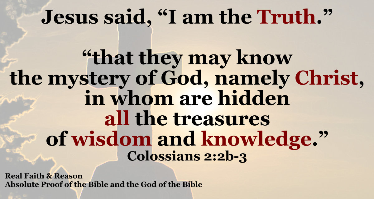 Jesus said, “I am the truth.” “that they may know the mystery of God, namely Christ, in Whom are hidden all the treasures of wisdom and knowledge.