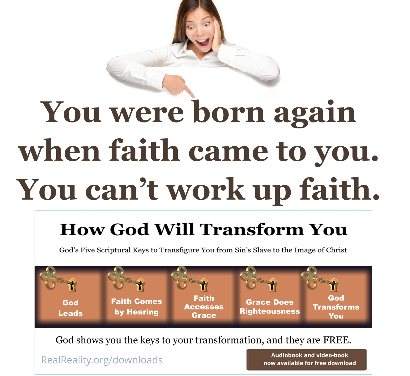 You were born again when faith came to you. You can’t work up faith.