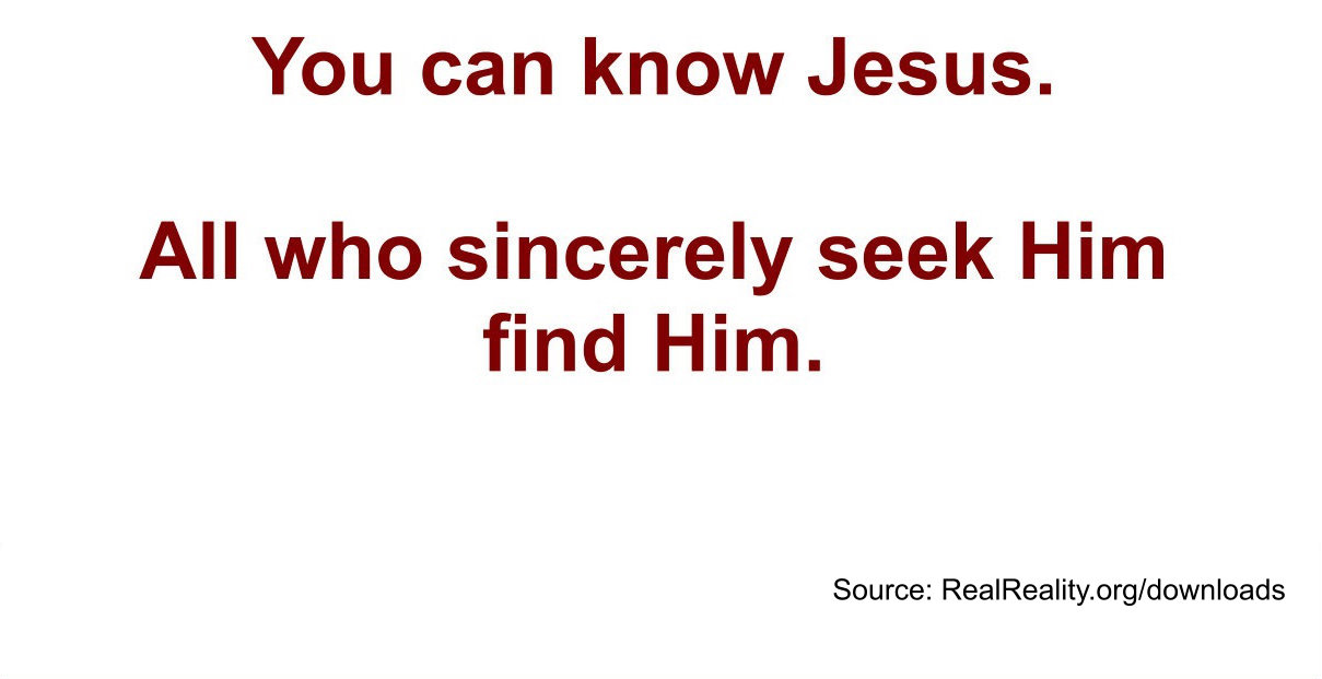 You can know Jesus. All who sincerely seek Him find Him.