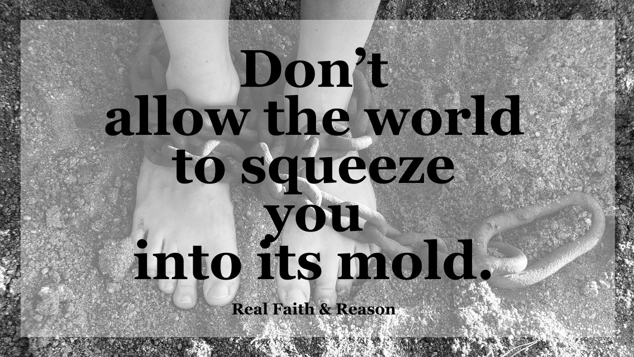 Don't allow the world to squeeze you into its mold.