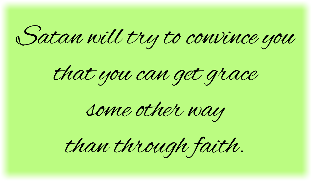 Satan will try to convince you that you can get grace some other way than through faith.
