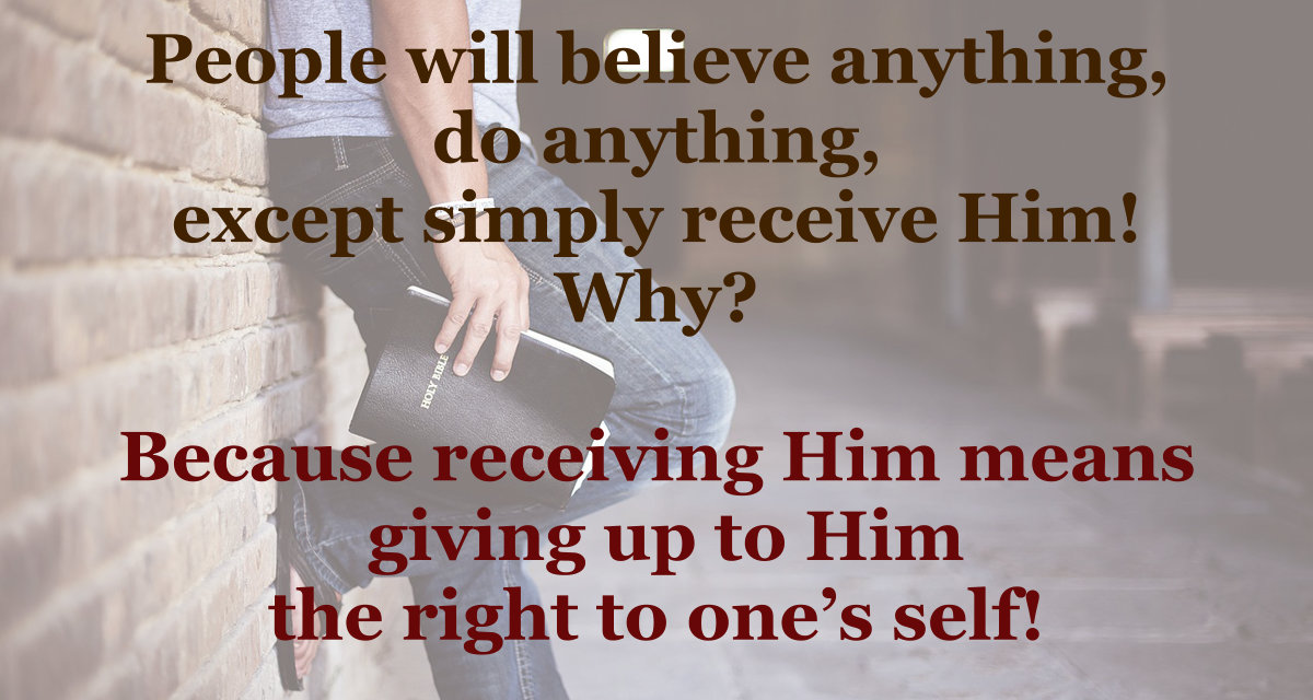 People will believe anything, do anything, except simply receive Jesus Christ.