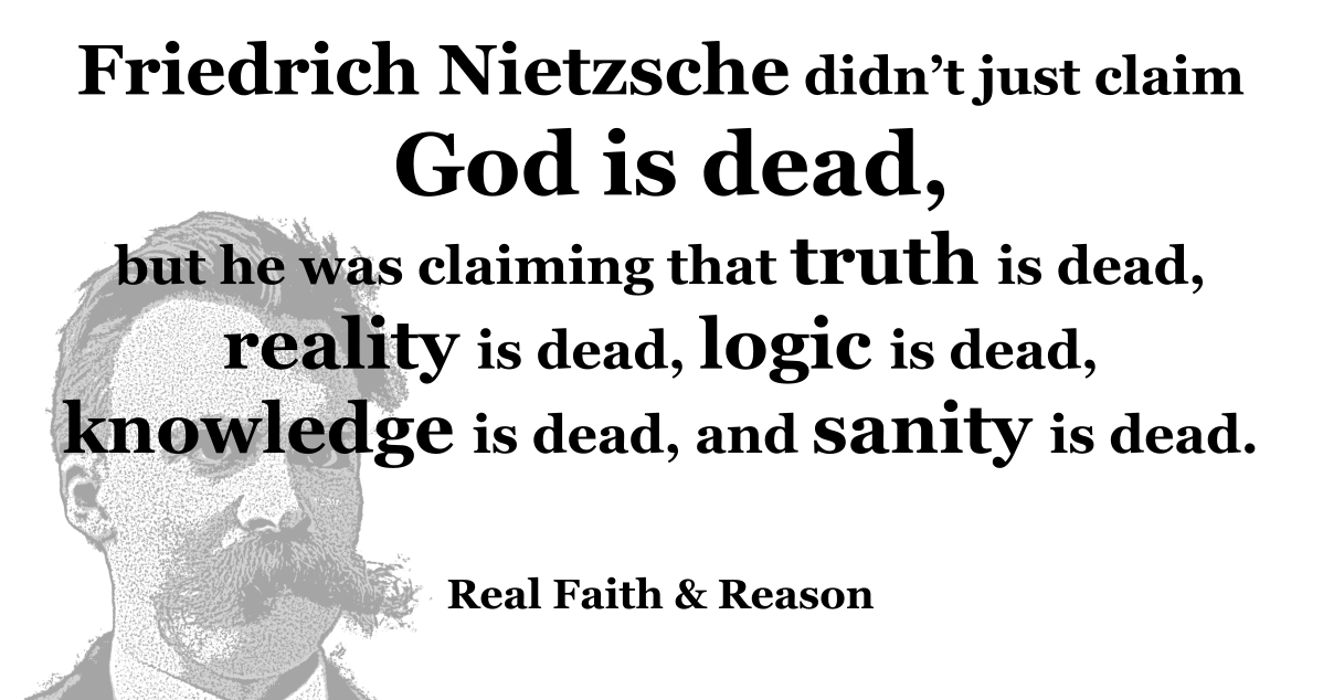 When Nietzsche said, “God is dead,” he was also claiming the death of truth, reality, logic, knowledge, and sanity. And he lost his mind.