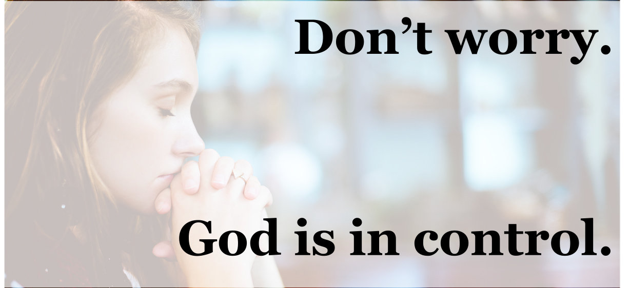 Don't worry. God's in control.