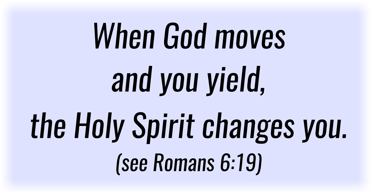 When God moves and you yield, the Holy Spirit changes you. (see Romans 6:19) 