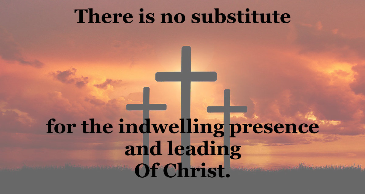 There is no substitute for the indwelling presence and leading of Christ.
