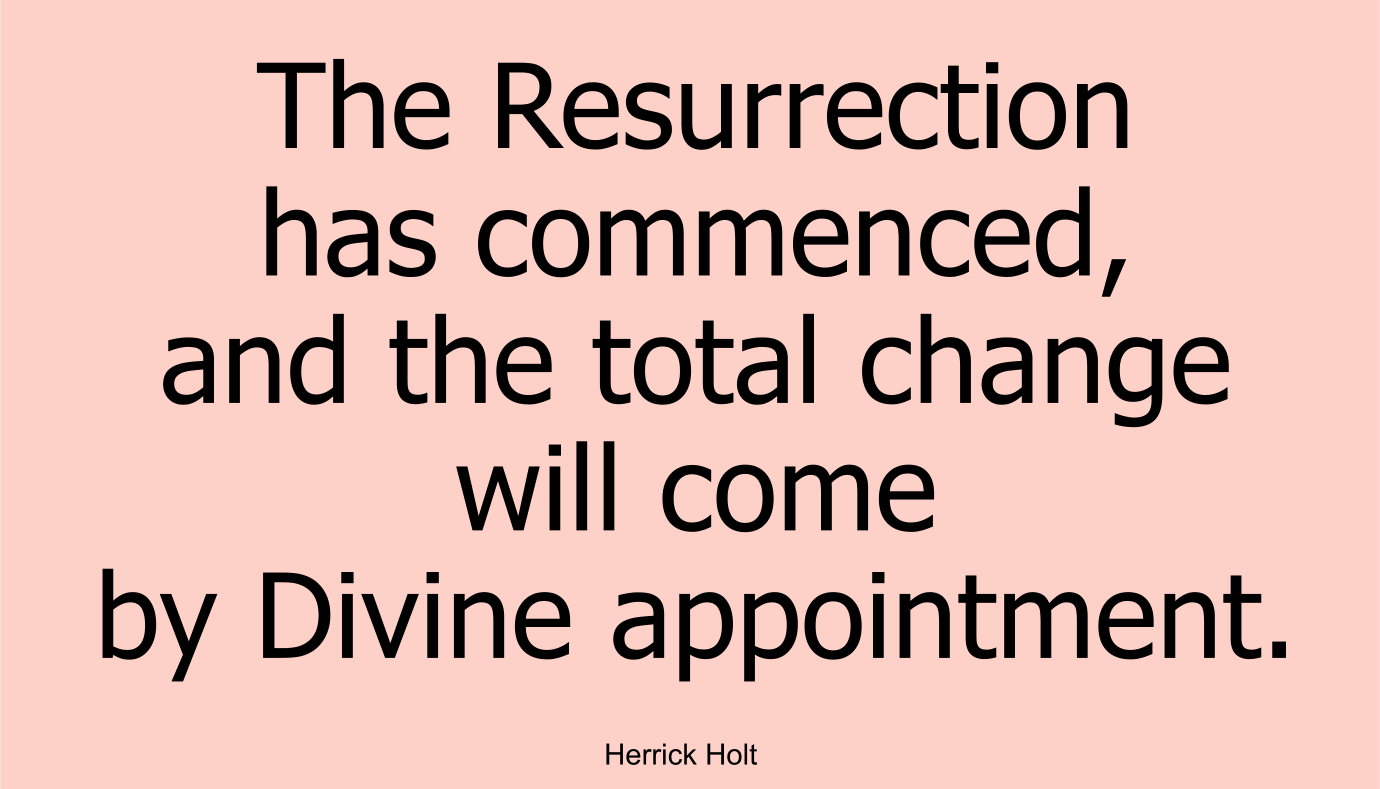 The Resurrection has commenced, and the total change will come by Divine appointment. 