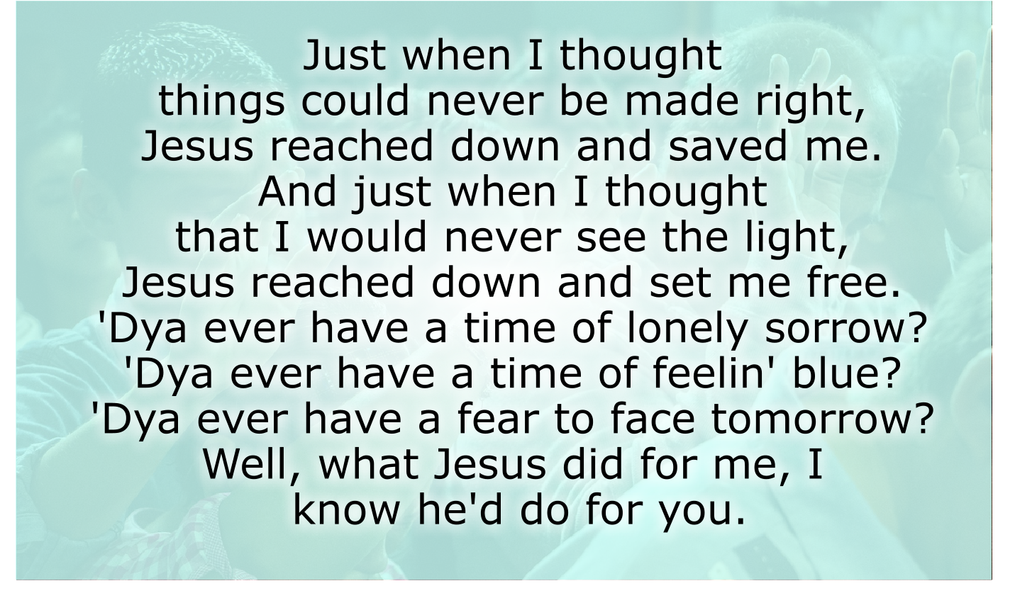 Just when I thought things could never be made right, 
Jesus reached down and saved me. 