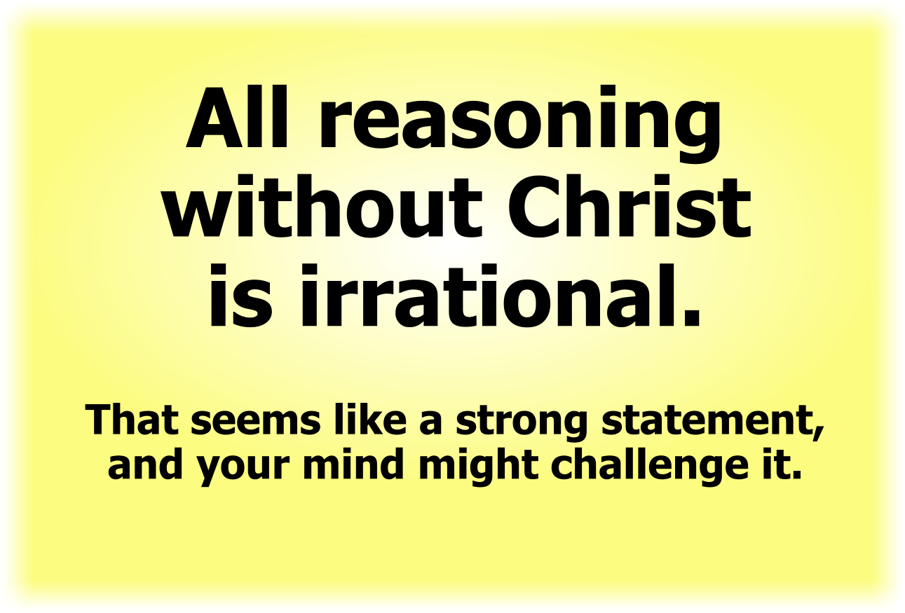 All reasoning without Christ is irrational.