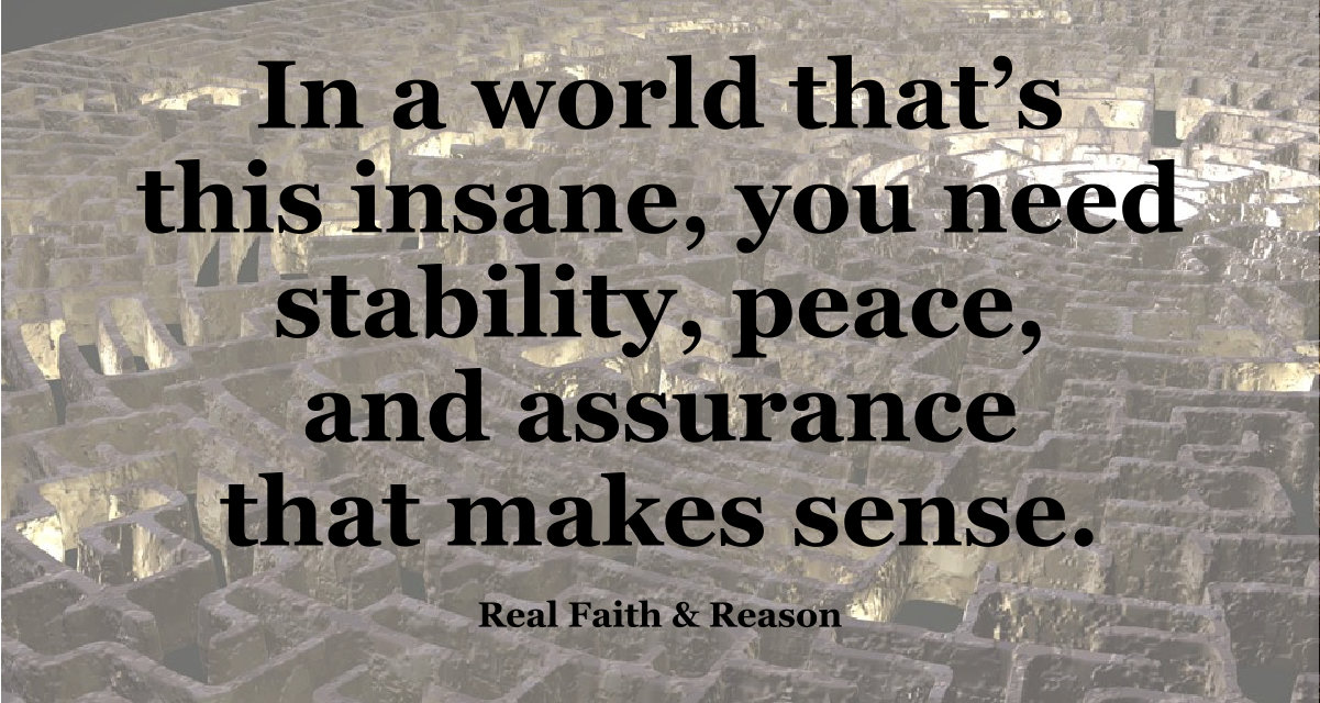 In a world this insane, you need stability, peace, and assurance that makes sense. Jesus Christ. Know Him.