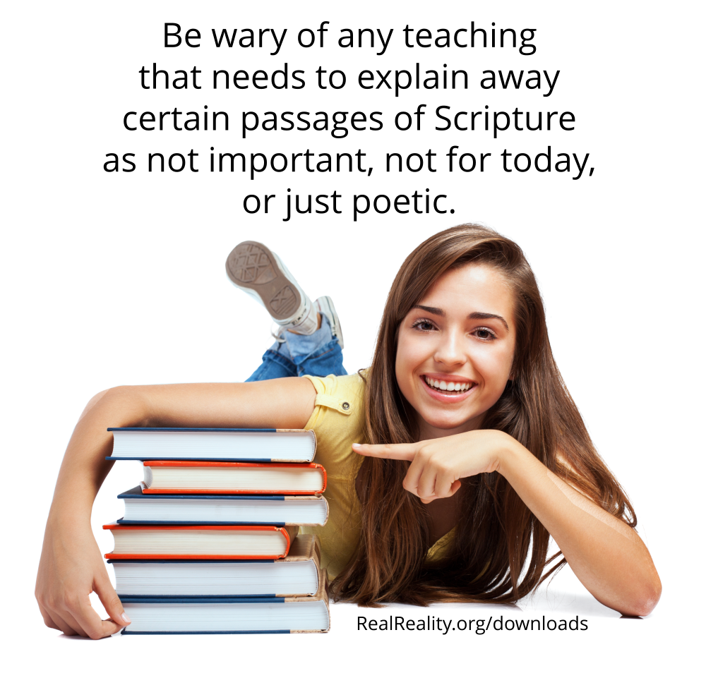 Be wary of any teaching that need to explain away certain passages of Scripture (not important, no longer applies, for the “apostolic age,” etc.)