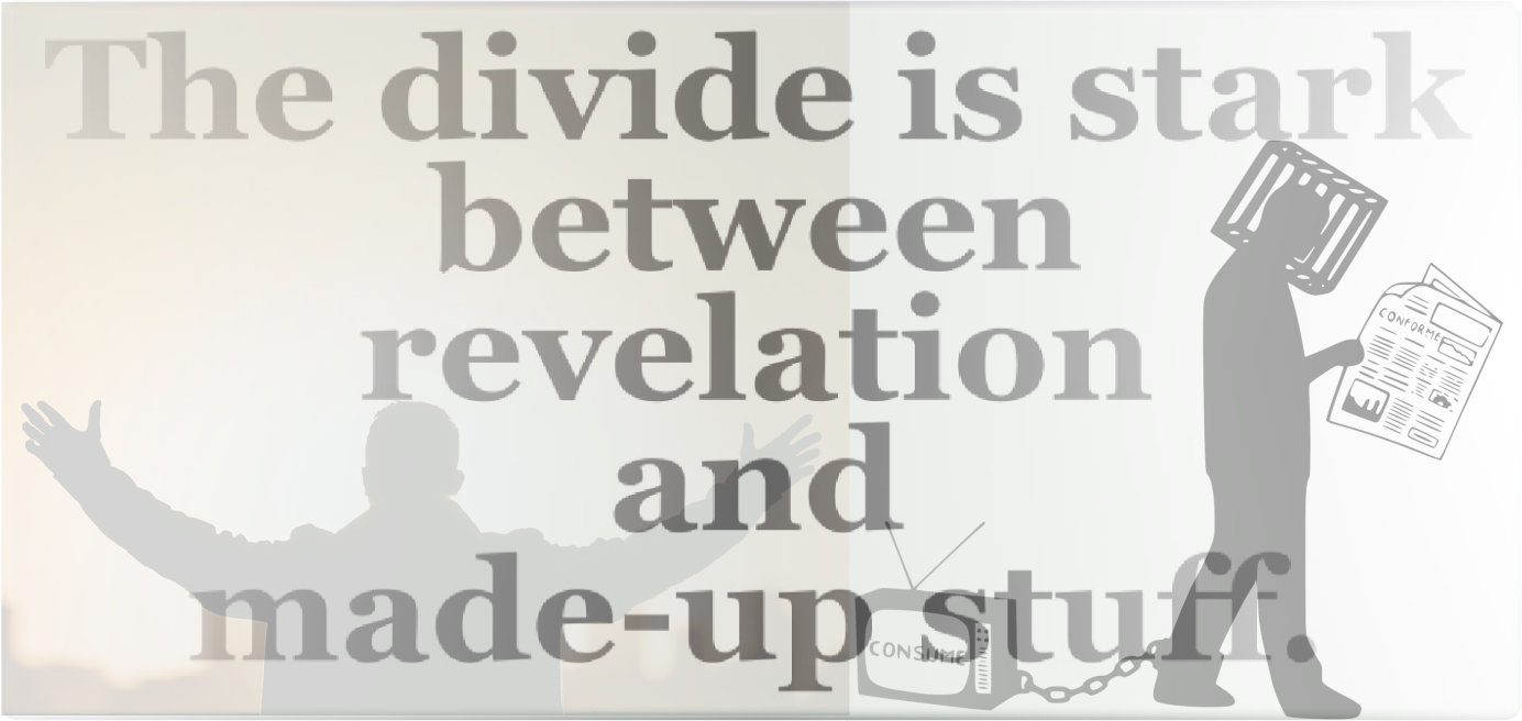 The divide is stark between revelation and made-up stuff.
