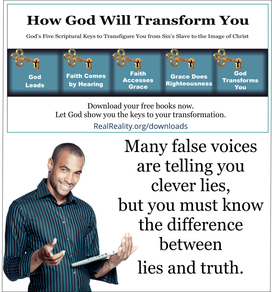 Many false voices are telling you clever lies, but you must know the difference between lies and truth. 
(Quote from https://realreality.org/downloads/how-god-will-transform-you/)
