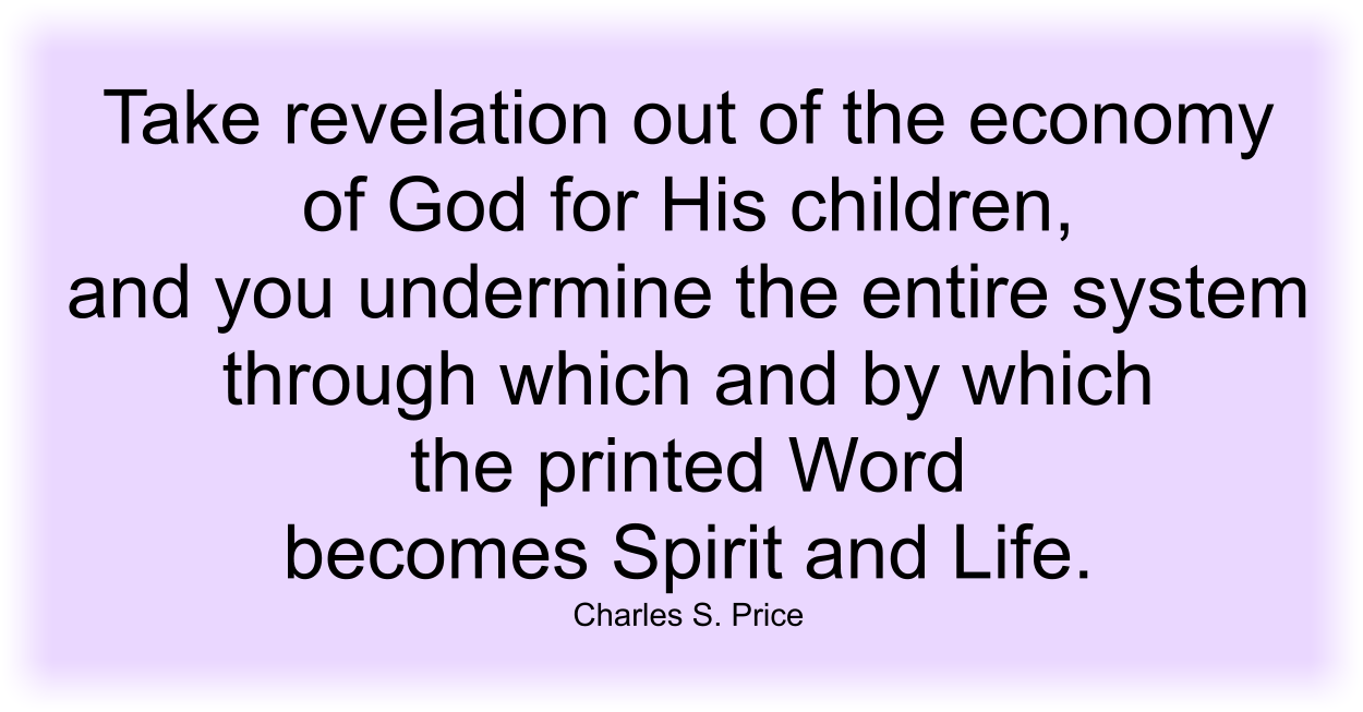 Take revelation out of the economy of God for His children, and you undermine the entire system through which and by which the printed Word becomes Spirit and Life. 
