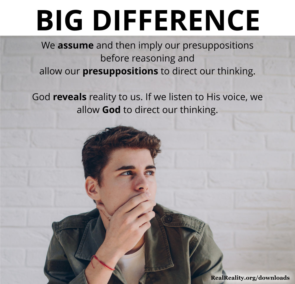 We allow assumptions (presuppositions) to direct our thinking or else listen to God and believe Him.
