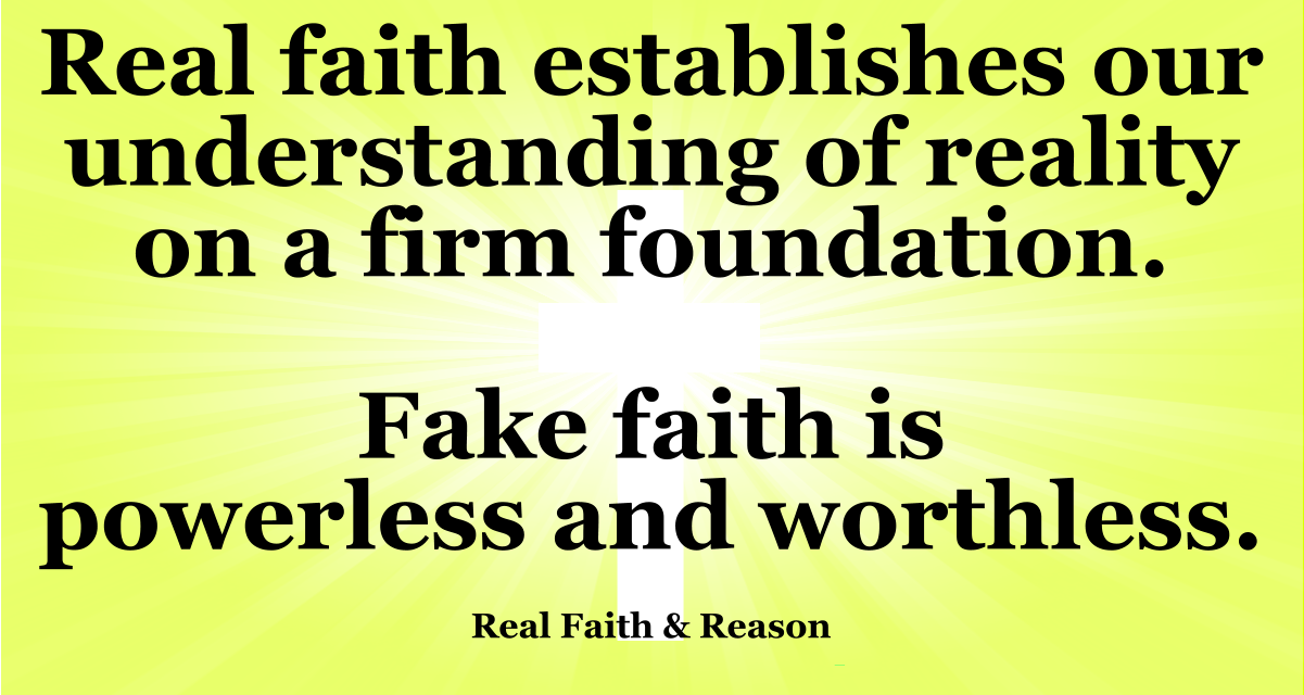 Real faith establishes our understanding of reality on a firm foundation. Fake faith is powerless and worthless.