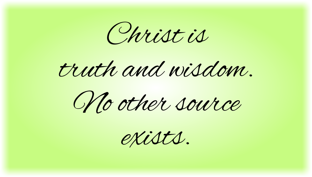 Christ is truth and wisdom. No other source exists.
