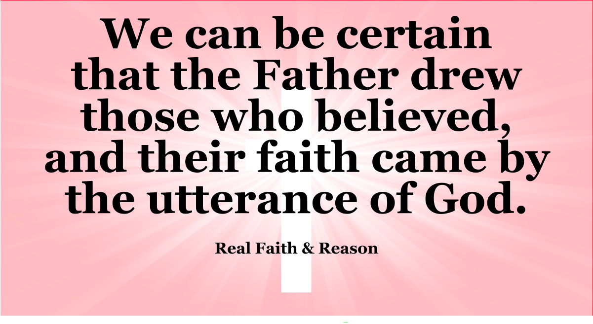 We can be certain that the Father drew those who believed, and their faith came by the utterance of God.