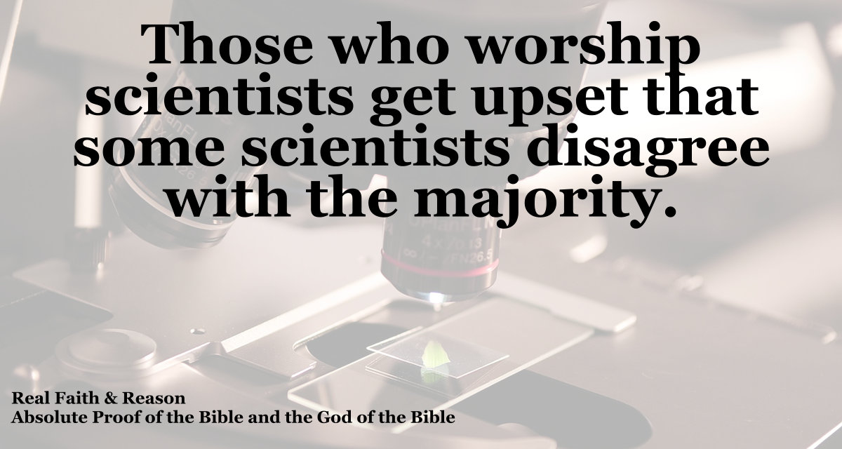Those who worship scientists get upset that some scientists disagree with the perceived majority.