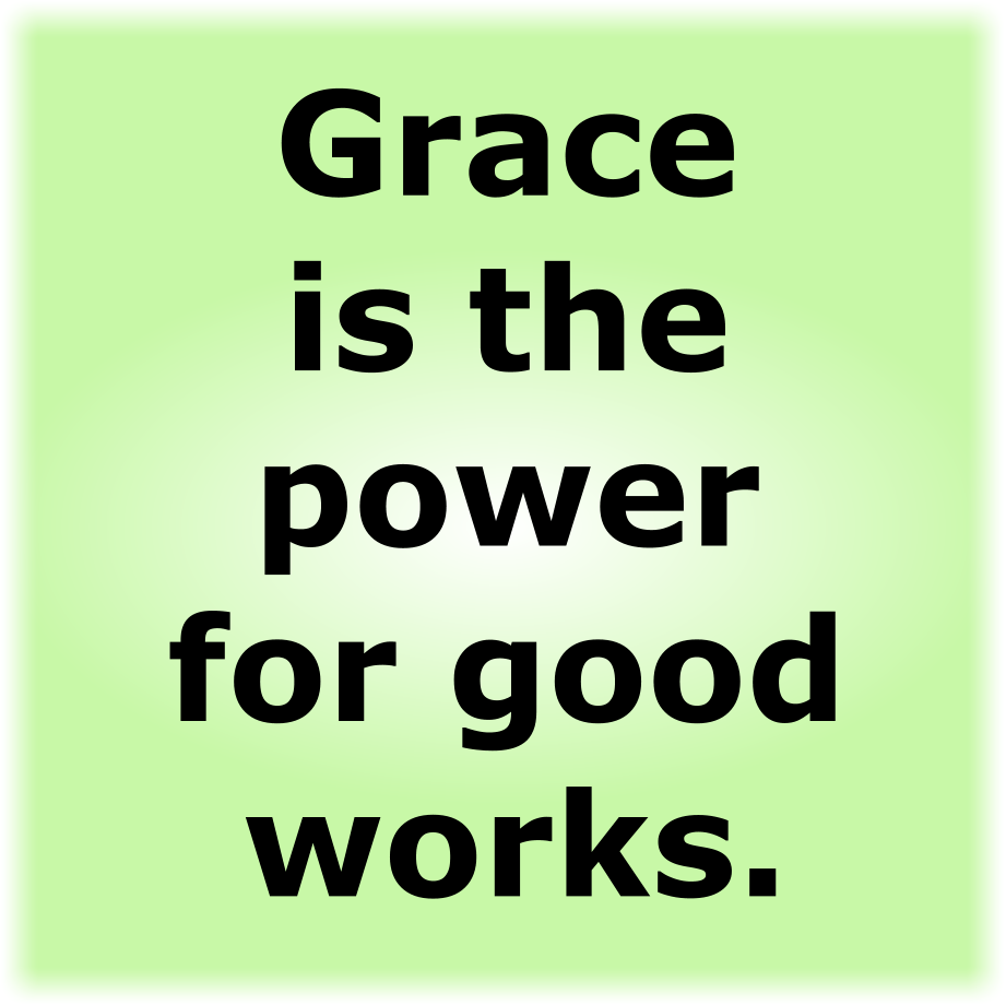 Grace is the power for good works.