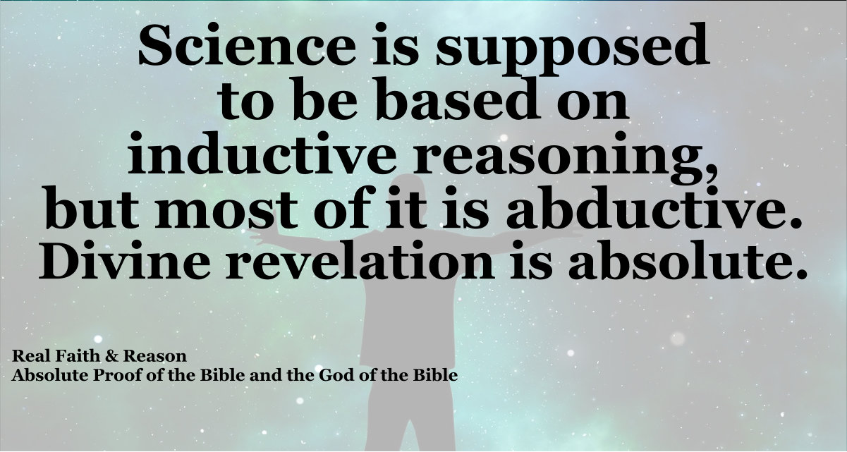 Science is supposed to be based on inductive reasoning, but most of it is abductive. Too bad. Divine revelation is absolute.