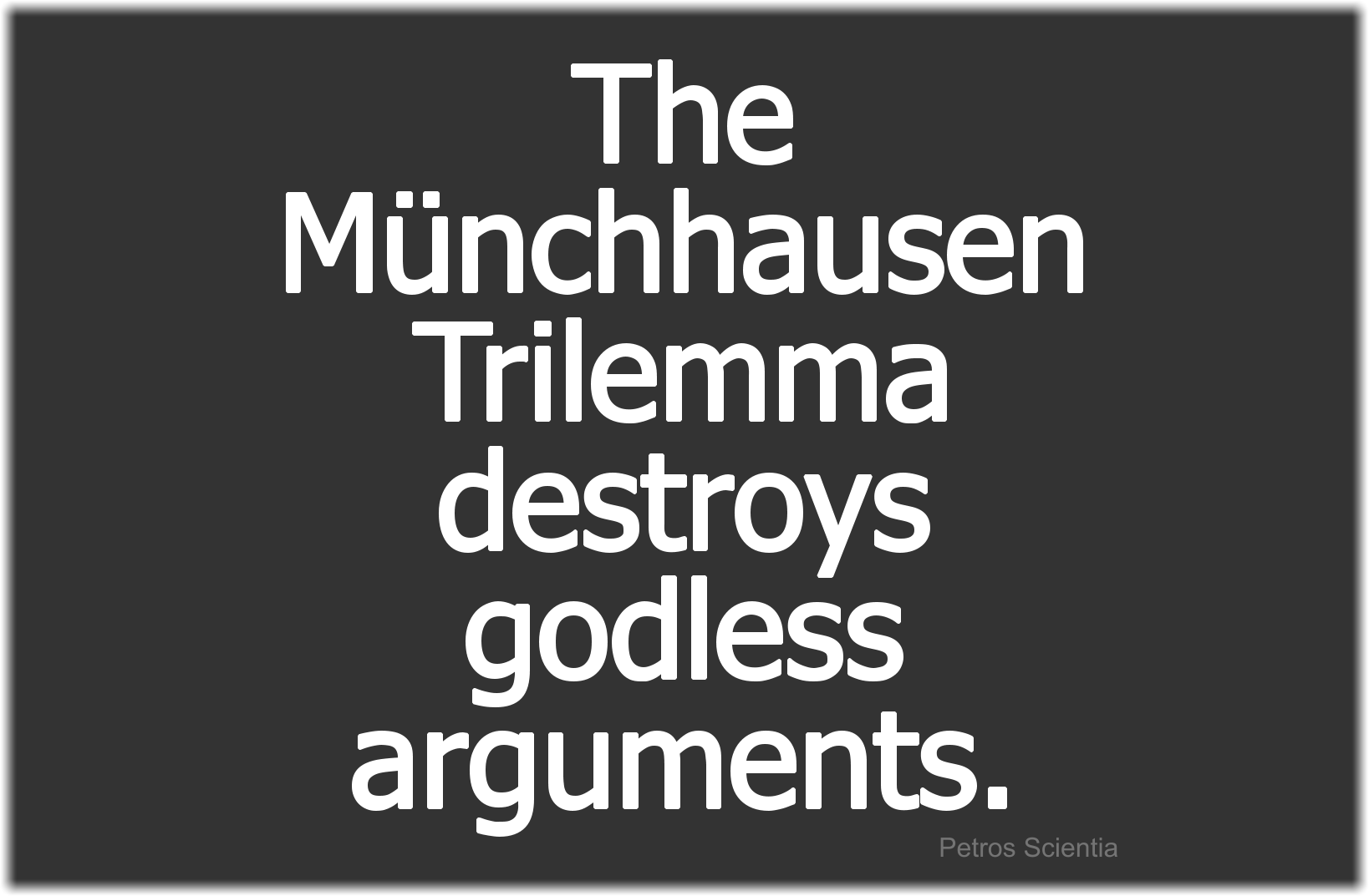 The Münchhausen Trilemma destroys godless arguments.
