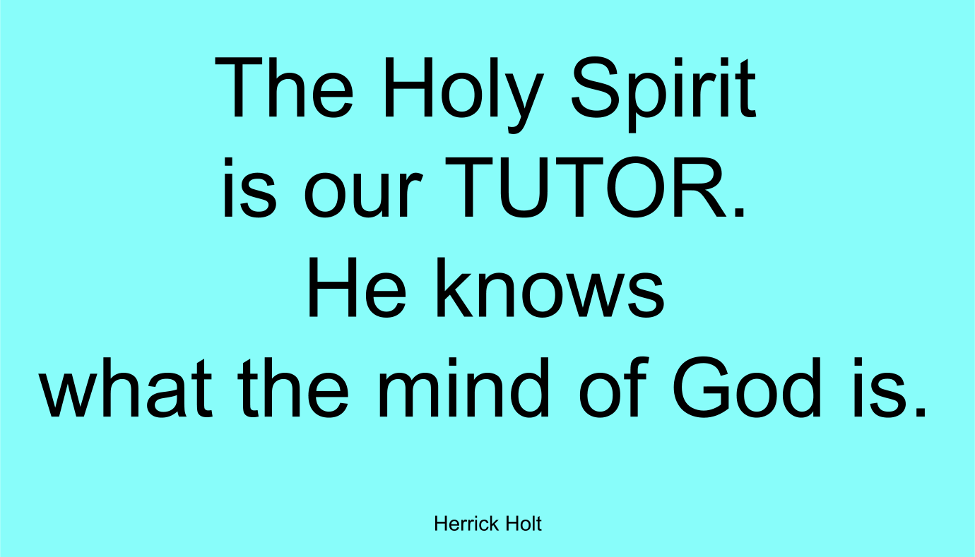 The Holy Spirit is our TUTOR. He knows what the mind of God is. ~ Herrick Holt