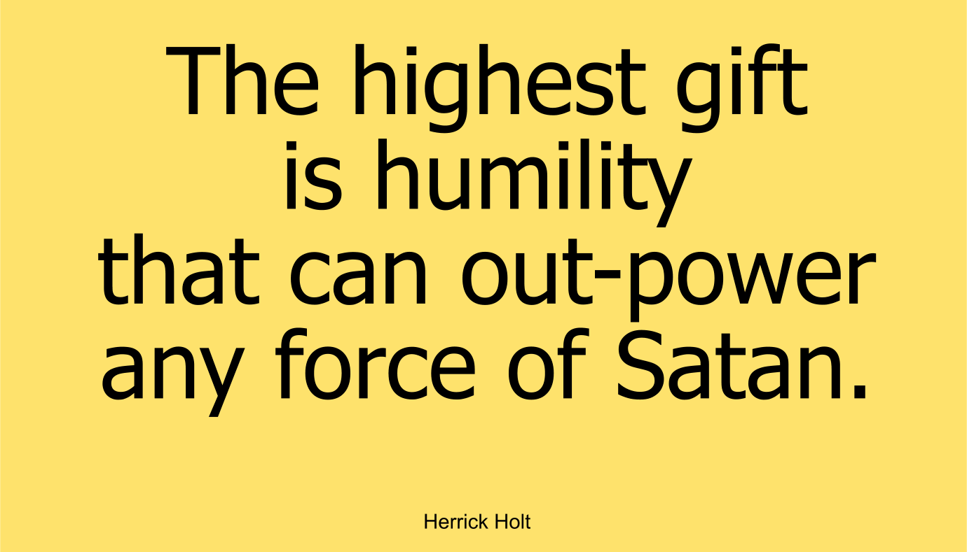 The highest gift is humility that can out-power any force of Satan.