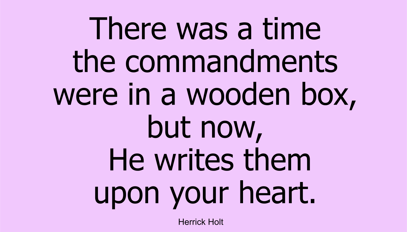 There was a time the commandments were in a wooden box, but now, He writes them upon your heart.