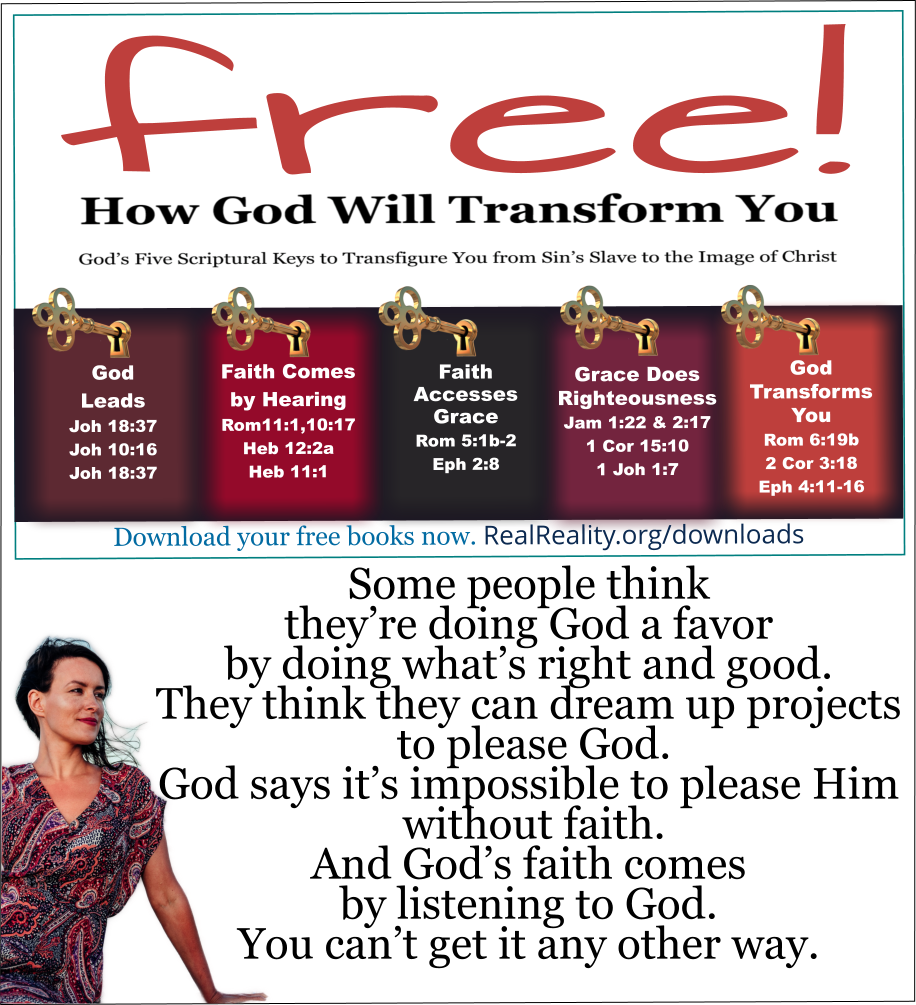 God says it’s impossible to please Him without faith. And God’s faith comes by listening to God. You can’t get it any other way. 