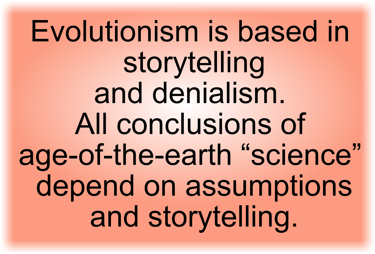 Evolutionism and age-of-the-earth “science” depend on assumptions, storytelling, and denialism.