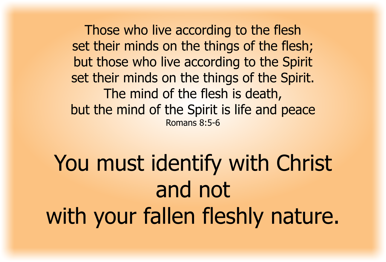 You must identify with Christ and not with your fallen fleshly nature.