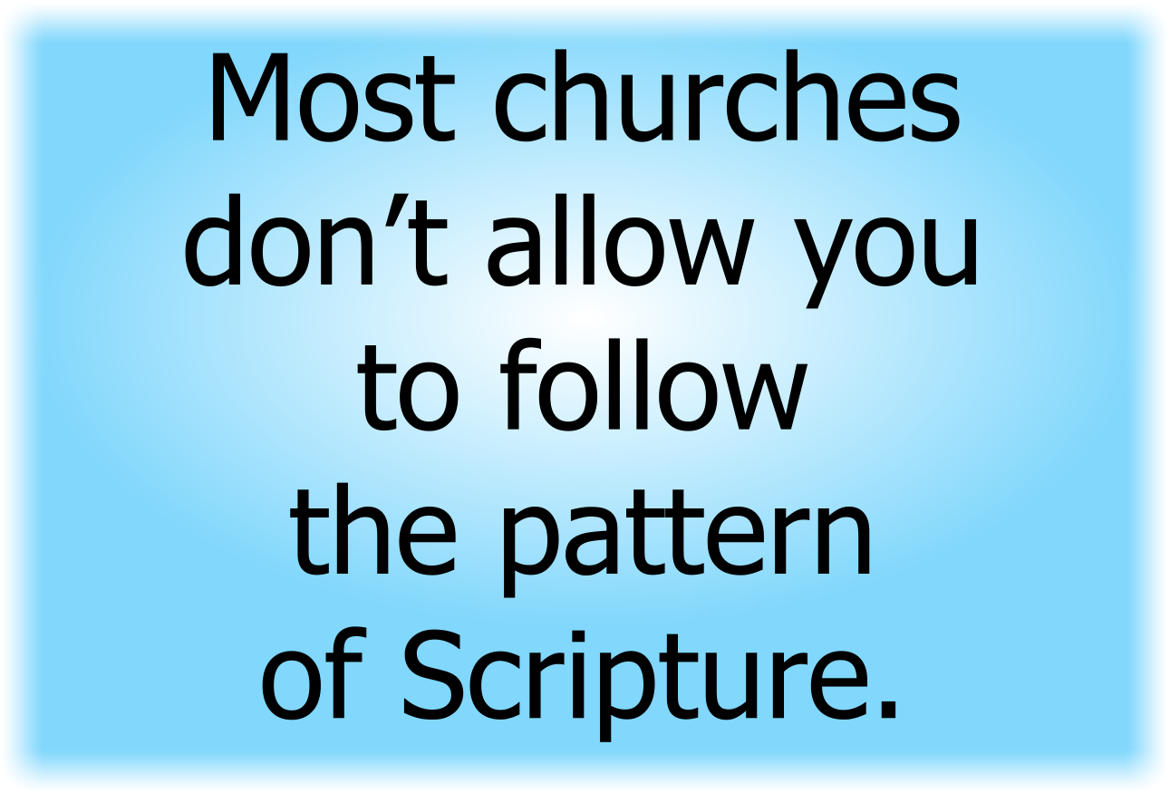 Most churches don’t allow you to follow the pattern of Scripture.
