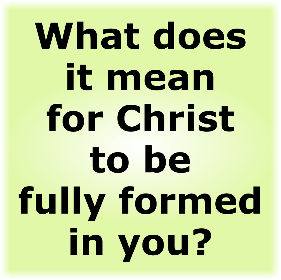 What does it mean for Christ to be fully formed in you?