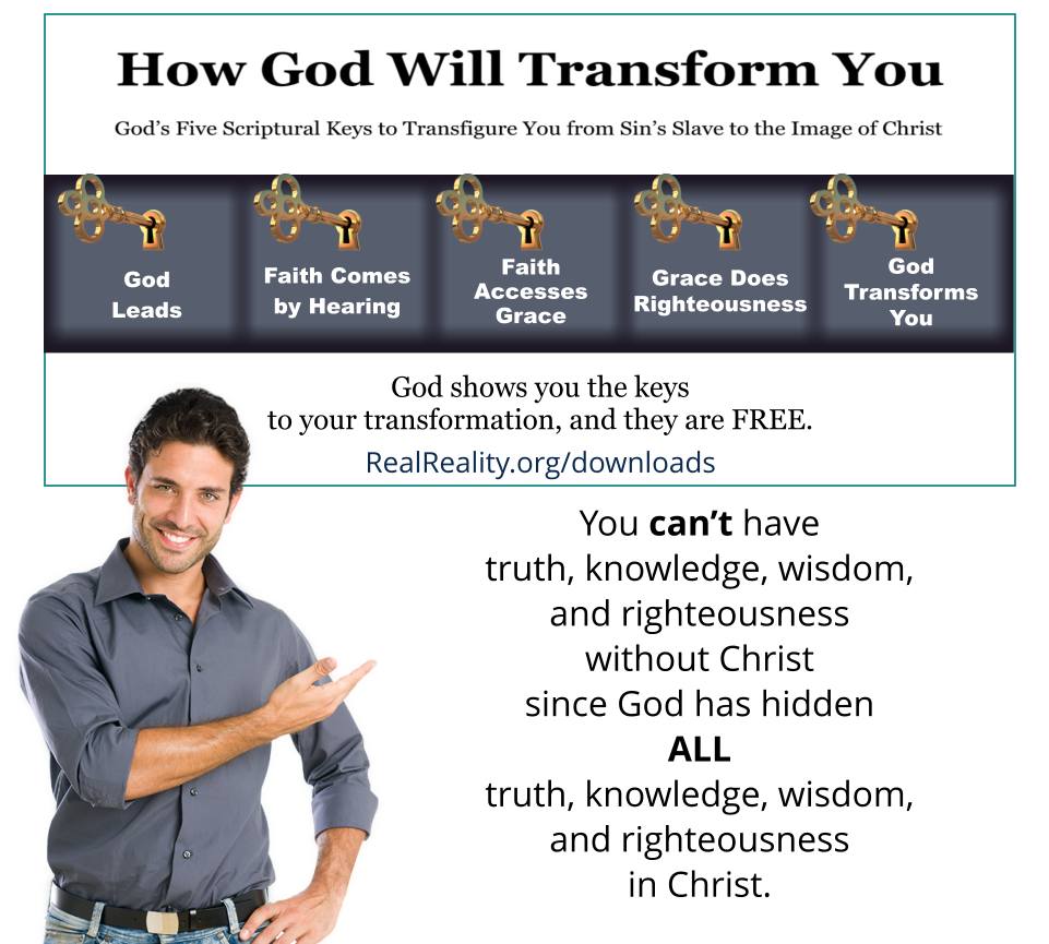 You can’t have truth, knowledge, wisdom, or righteousness without Christ since God has hidden ALL of these in Christ.
