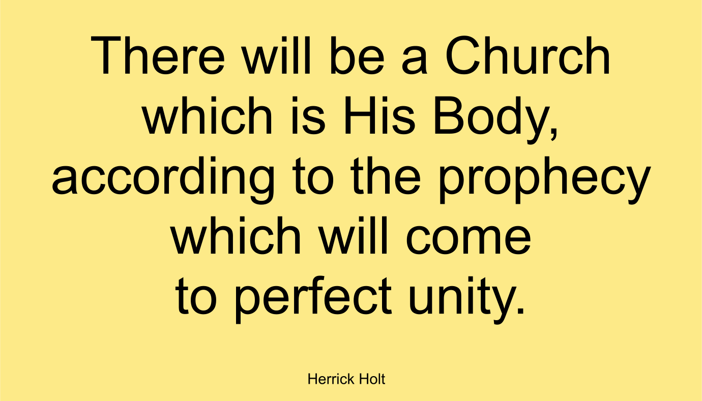 There will be a Church which is His Body, according to the prophecy which will come to perfect unity.