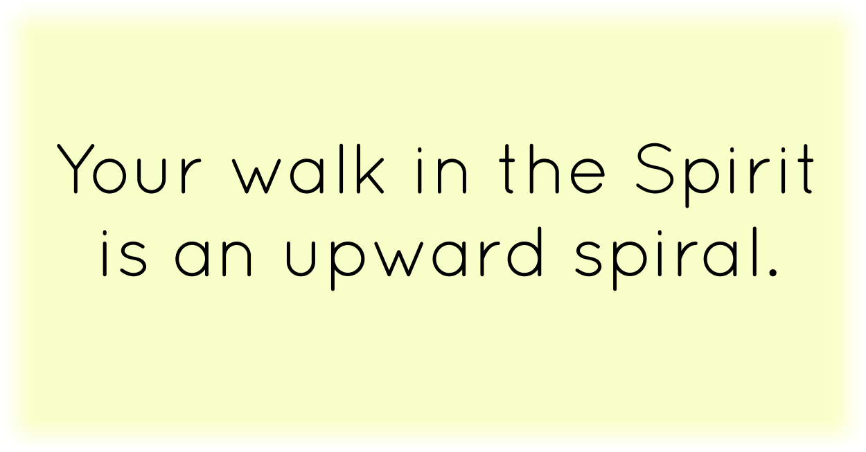 Your walk in the Spirit is an upward spiral.