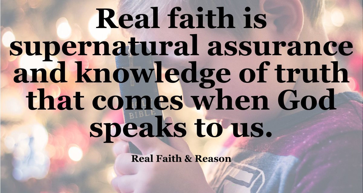 Real faith is supernatural assurance and knowledge of truth that comes when God speaks to us.