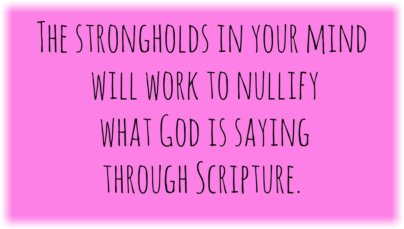 The strongholds in your mind will work to nullify what God is saying through Scripture.