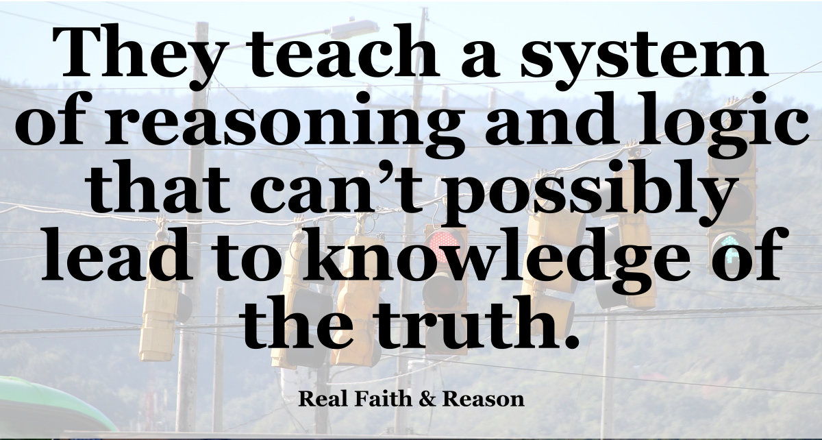 They teach of system of reasoning and logic that can't possibly lead to knowledge of the truth.