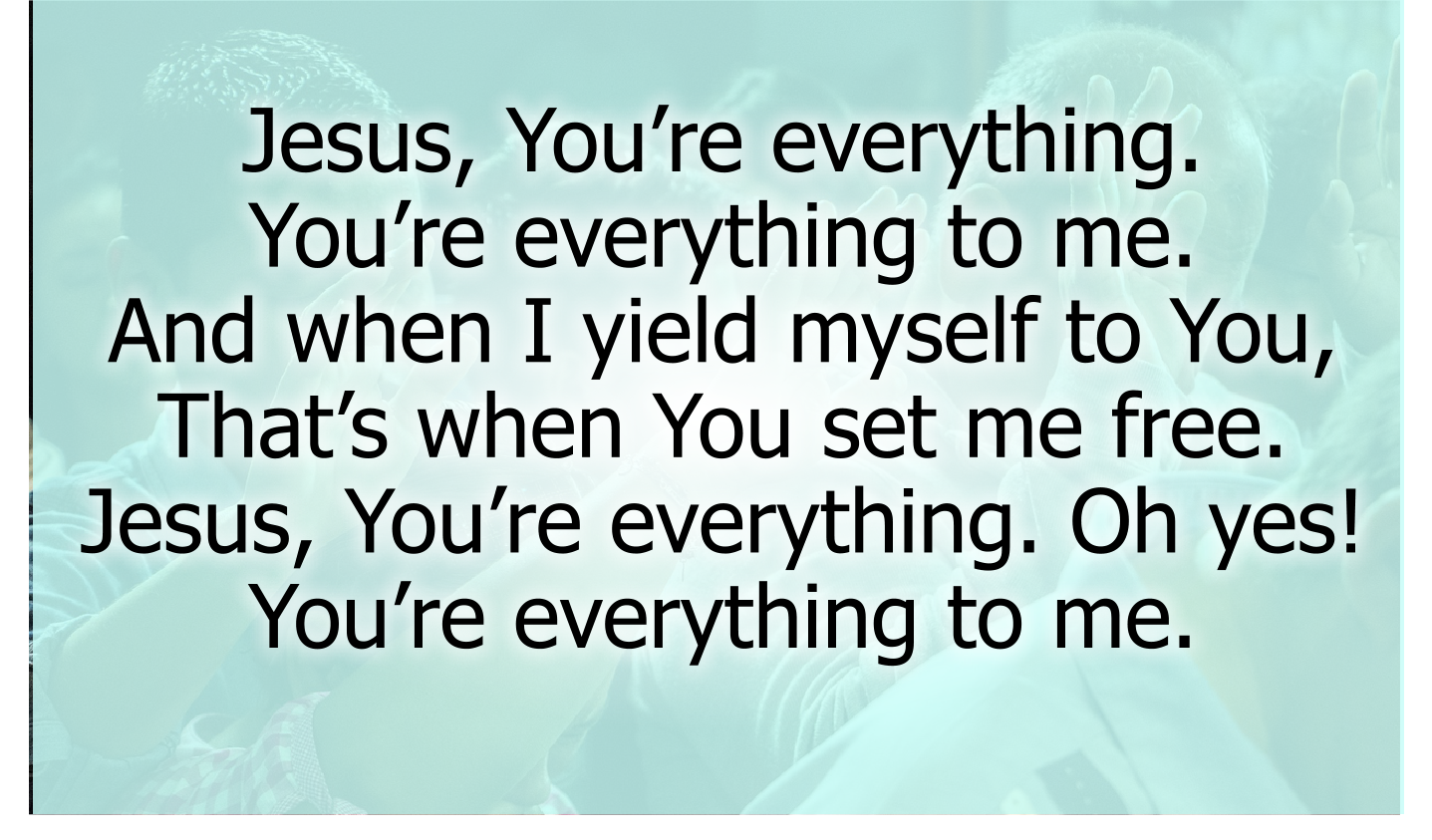Jesus, You’re everything. Oh yes!
You’re everything to me.