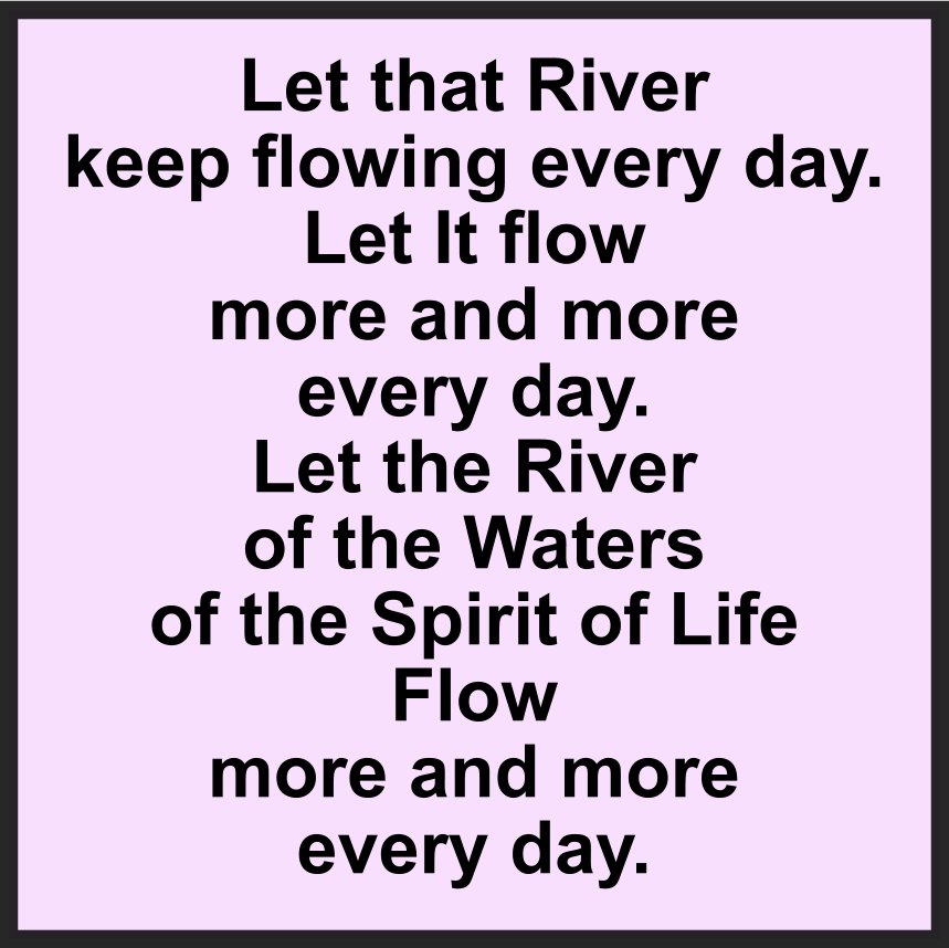LET THAT RIVER KEEP FLOWING EVERY DAY