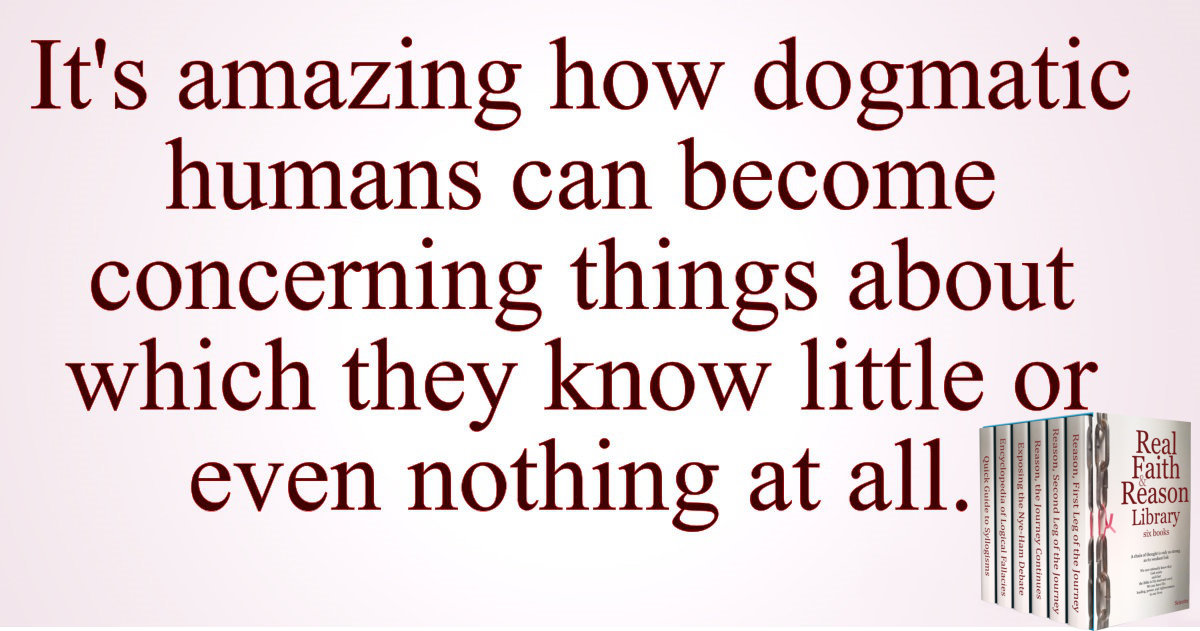 It’s amazing how dogmatic humans can become concerning things about which they know little or even nothing at all.
