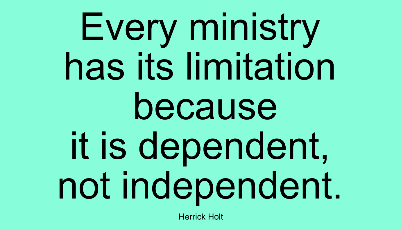 Every ministry has its limitation because it is dependent, not independent. ~ Herrick Holt