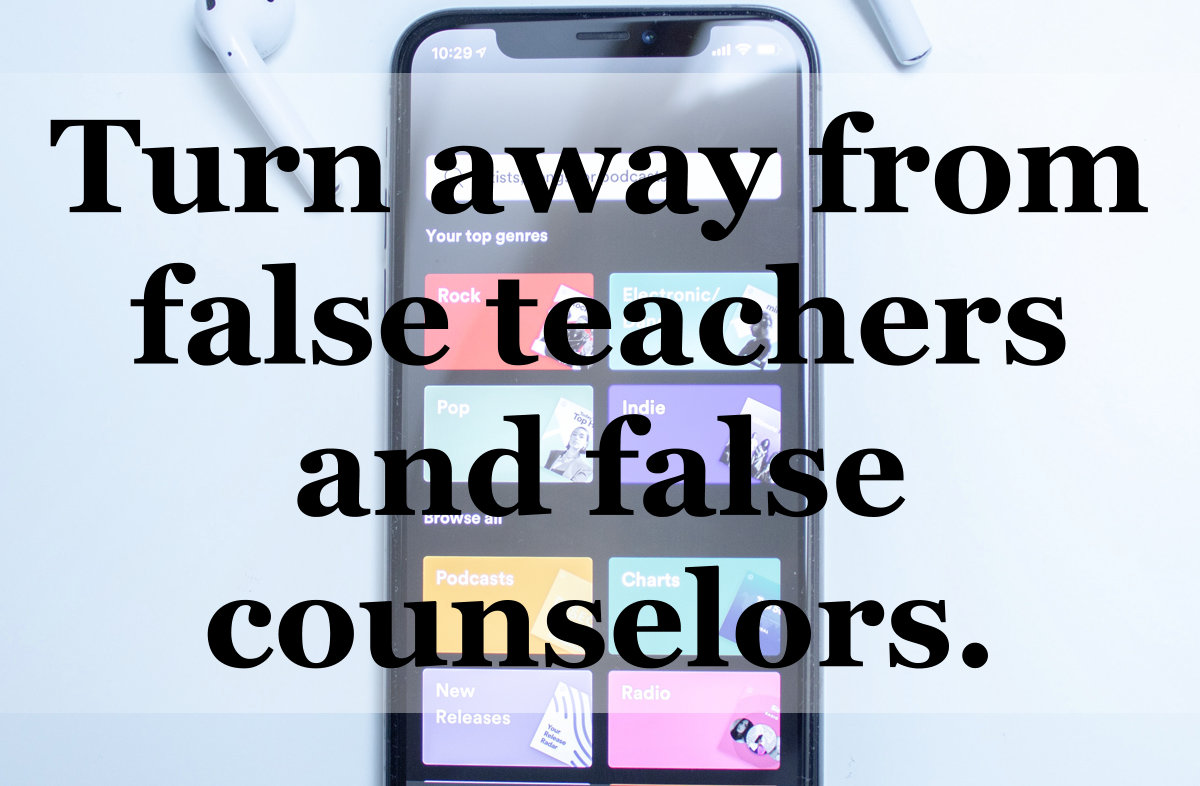 Turn away from false teachers and false counselors.