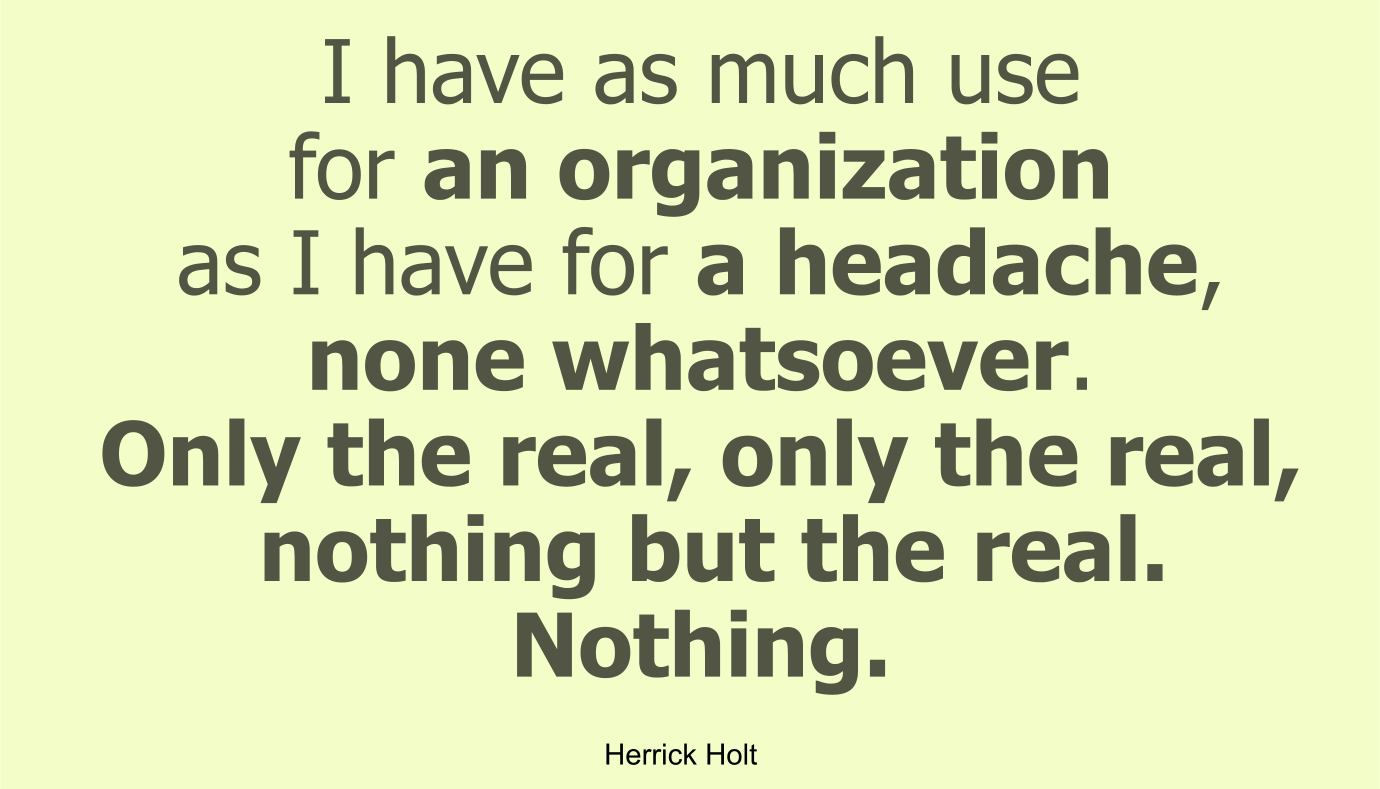 I have as much use for an organization as I have for a headache, none whatsoever. Only the real, only the real, nothing but the real. Nothing.