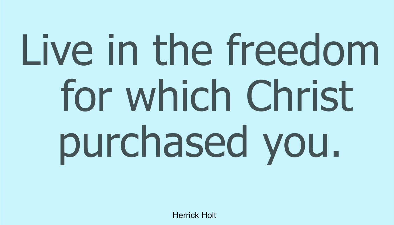 Live in the freedom for which Christ purchased you.