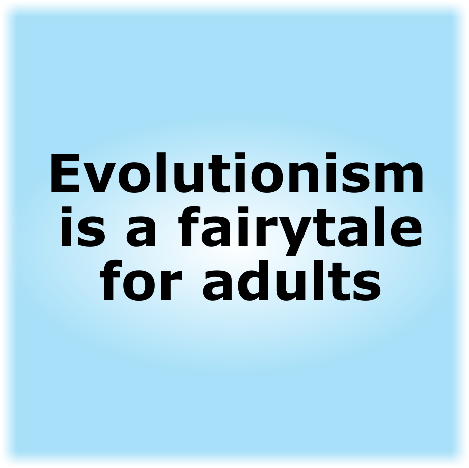 Evolutionism is a fairytale for adults