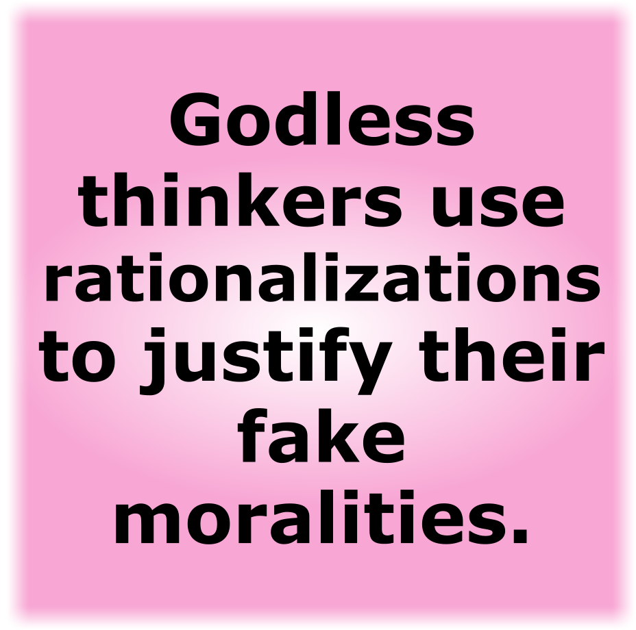 Godless thinkers use rationalizations to justify their fake-moralities.